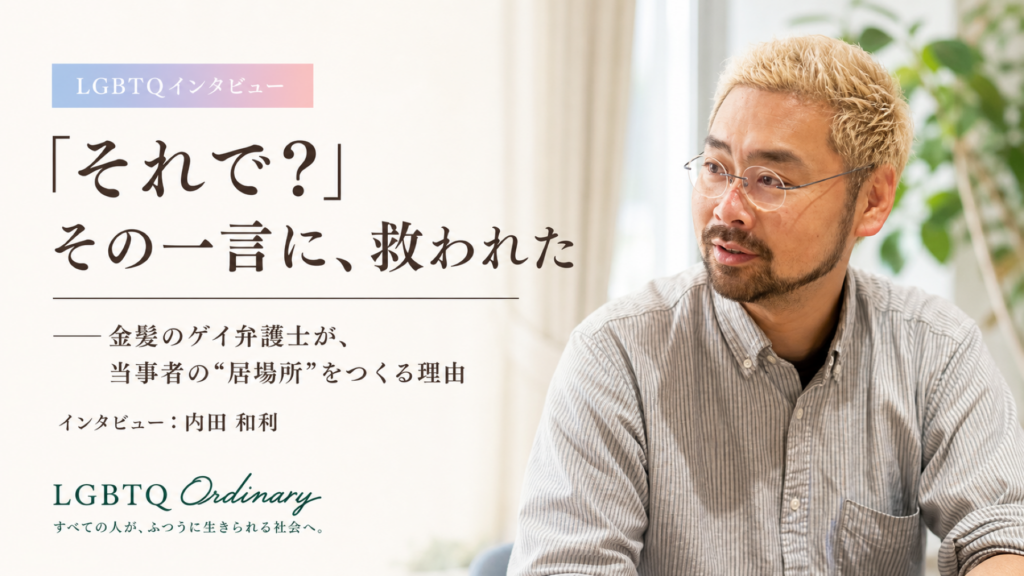 「それで？」——金髪のゲイ弁護士が語る、当事者の居場所をつくる理由